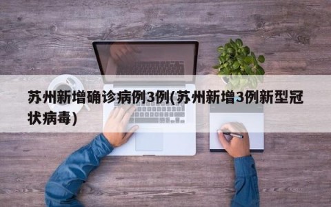 苏州新增确诊病例3例(苏州新增3例新型冠状病毒)