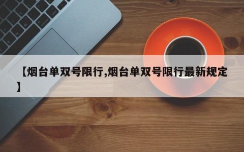 【烟台单双号限行,烟台单双号限行最新规定】
